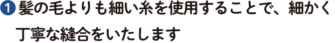 $2776 髪の毛よりも細い糸を使用することで、細かく丁寧な縫合をいたします