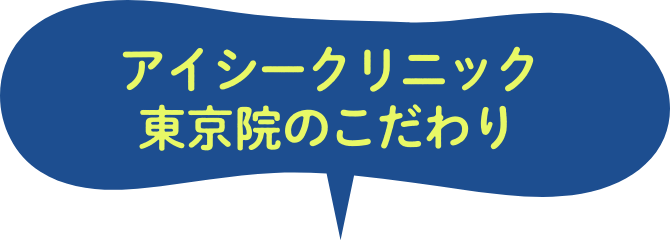 アイシークリニック東京院のこだわり