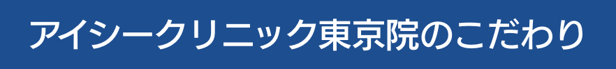 アイシークリニック東京院のこだわり